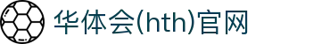 华体会（HTH）中国官网 - 全球体育资源聚合中心 · hth.com